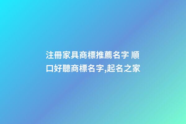 注冊家具商標推薦名字 順口好聽商標名字,起名之家-第1張-商標起名-玄機派